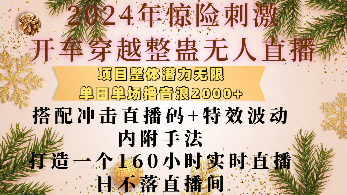 2024年惊险刺激开车穿越整蛊无人直播，项目整体也是潜力无限，单日单场撸音浪2000+，搭配冲击直播码+特效波动的内附手法，打造一个160小时实时直播日不落直播间-领航创业网