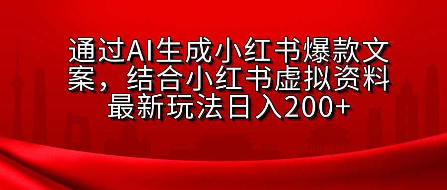 AI生成爆款文案，结合小红书虚拟资料最新玩法日入200+-领航创业网