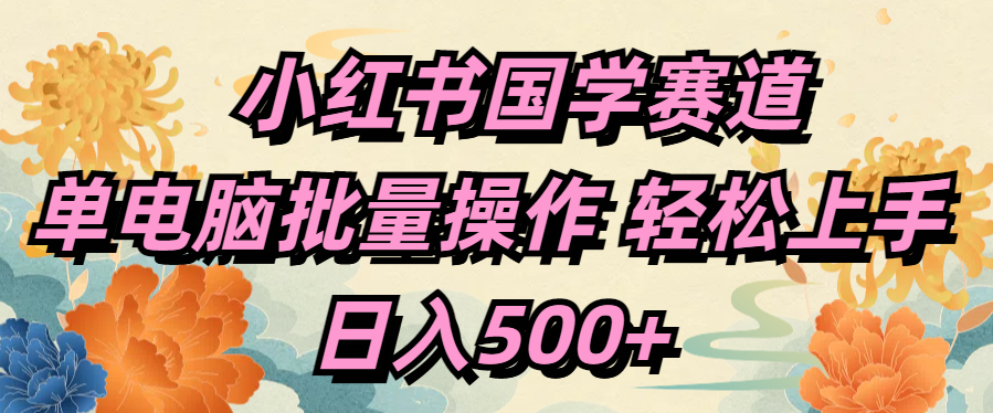 小红书国学赛道 单电脑批量操作 轻松上手 日入500+-领航创业网