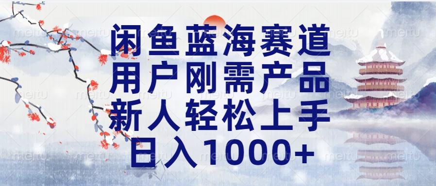 闲鱼蓝海赛道，用户刚需产品，新人轻松上手，日入1000+长久可做-领航创业网