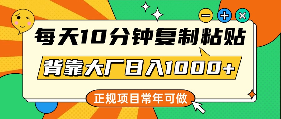 每天10分钟，复制粘贴，背靠大厂日入1000+，正规项目，常年可做-领航创业网