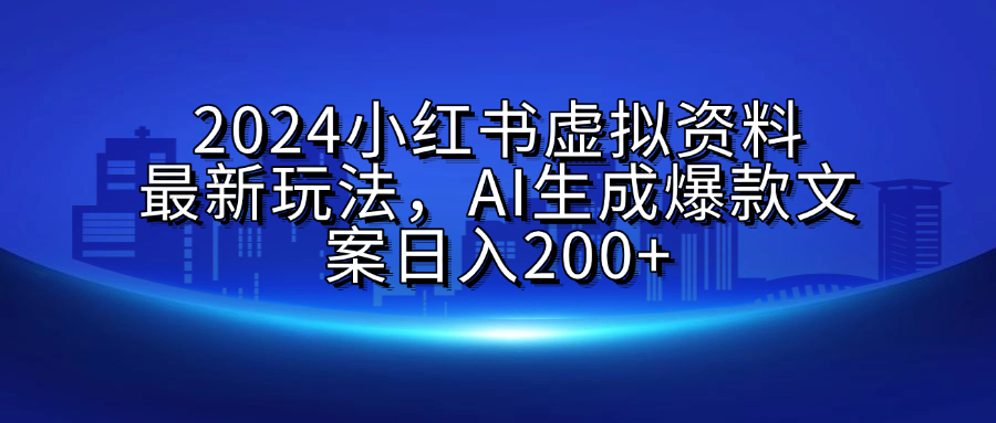 2024小红书虚拟资料最新玩法，AI生成爆款文案日入200+-领航创业网