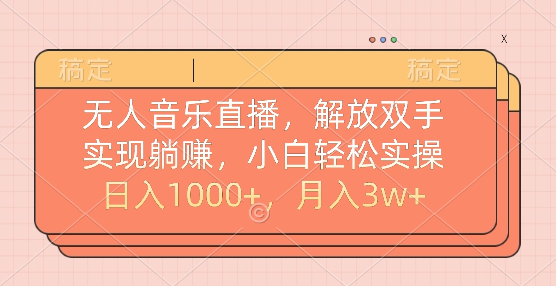 无人音乐直播，小白轻松实操，解放双手，实现躺赚，日入1000+，月入3w+-领航创业网