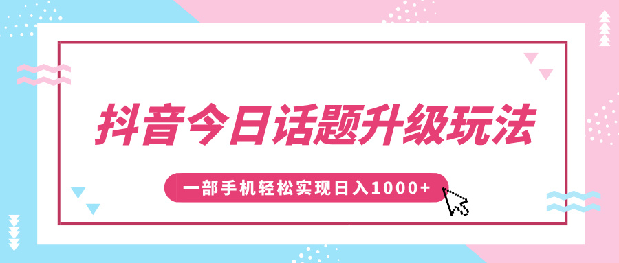 抖音今日话题升级玩法，1条作品涨粉5000，一部手机轻松实现日入1000+-领航创业网