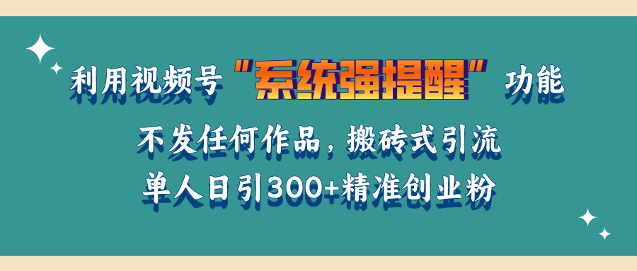 利用视频号“系统强提醒”功能，引流精准创业粉，无需发布任何作品，单人日引流300+精准创业粉-领航创业网