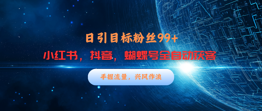 小红书，抖音，蝴蝶号三大平台全自动精准引流获客，每天吸引目标客户99+-领航创业网