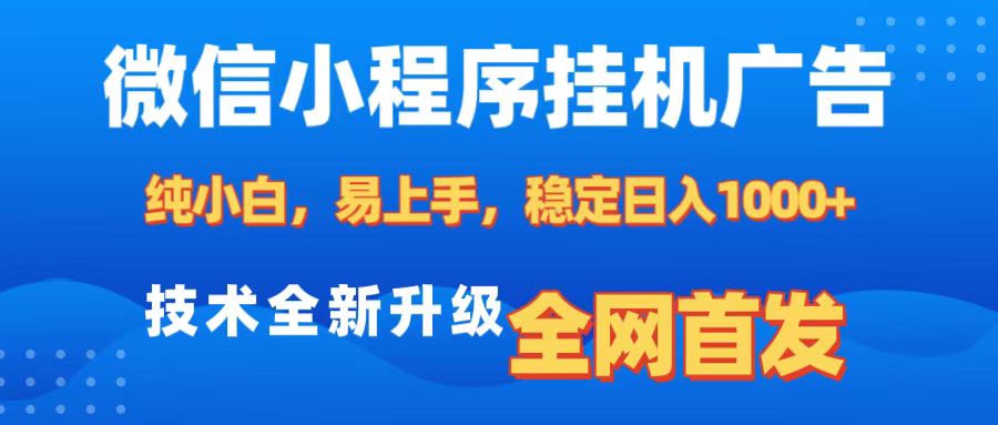 微信小程序全自动挂机广告，纯小白易上手，稳定日入1000+，技术全新升级，全网首发-领航创业网