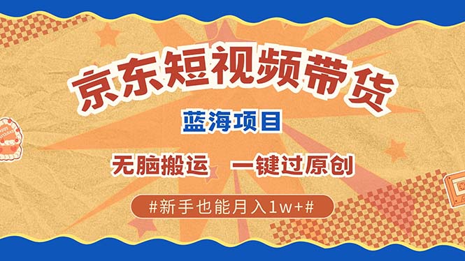 京东短视频带货 2025新风口 批量搬运 单号月入过万 上不封顶-领航创业网