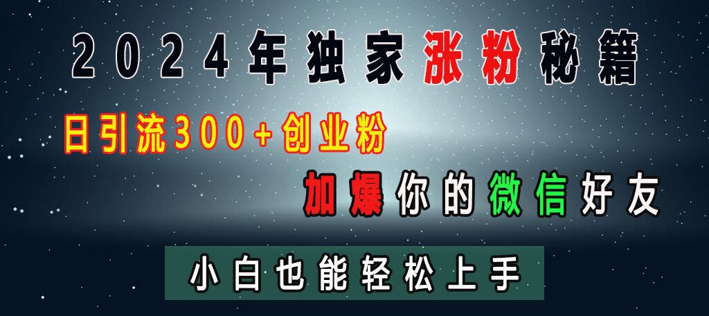 2024年独家涨粉秘籍，日引流300+创业粉，加爆你的微信好友，小白也能轻松上手-领航创业网