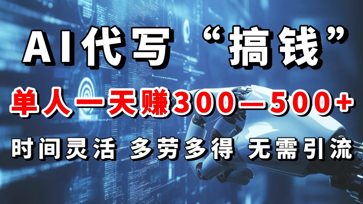 AI代写“搞钱”每天2-3小时，无需引流，轻松日入300-500＋-领航创业网