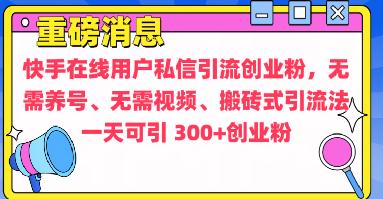 通过给快手在线用户私信引流创业粉，无需养号、无需视频、搬砖式引流法，一天可引300+创业粉-领航创业网