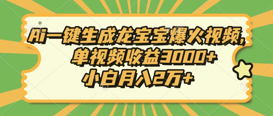 Ai一键生成龙宝宝爆火视频，小白月入2万+，单视频收益3000+-领航创业网