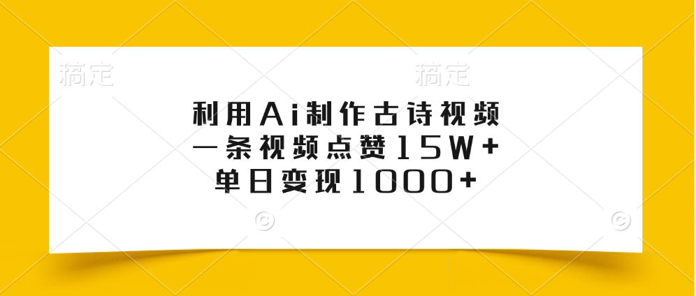 利用Ai制作古诗视频，一条视频点赞15W+，单日变现1000+-领航创业网