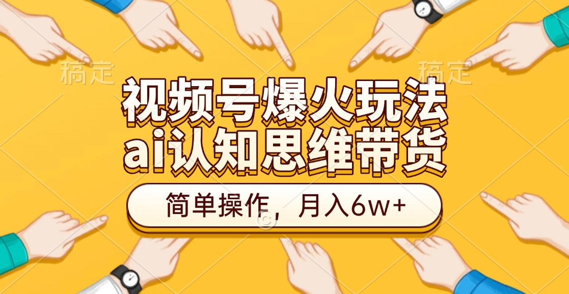 视频号爆火玩法，ai认知思维带货、简单操作，月入6w+-领航创业网