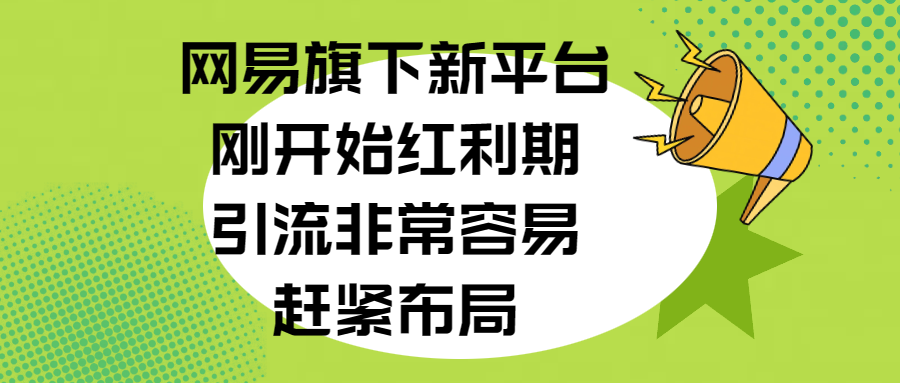 网易旗下新平台，刚开始红利期，引流非常容易，赶紧布局-领航创业网