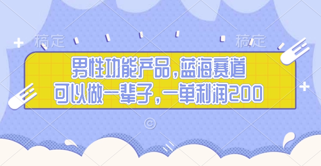 男性功能产品，蓝海赛道，可以做一辈子，一单利润200-领航创业网