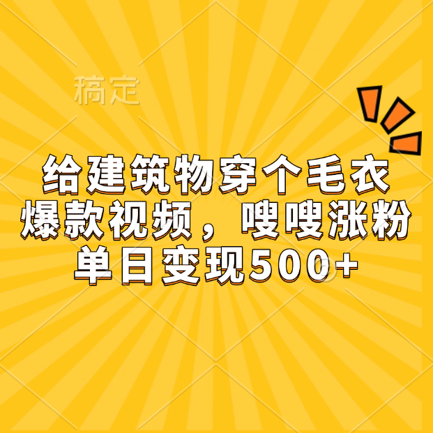 给建筑物穿个毛衣，爆款视频，嗖嗖涨粉，单日变现500+-领航创业网