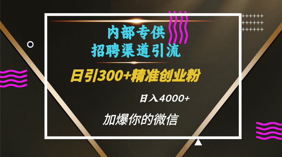 内部招聘引流技术，很实用的引流方法，流量巨大小白轻松上手日引300+精准创业粉，单日可变现4000+-领航创业网