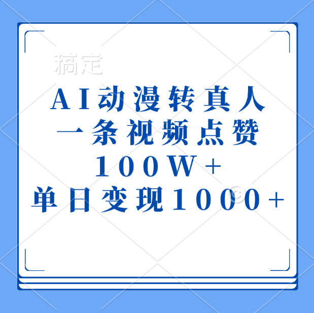 AI动漫转真人，一条视频点赞100W+，单日变现1000+-领航创业网