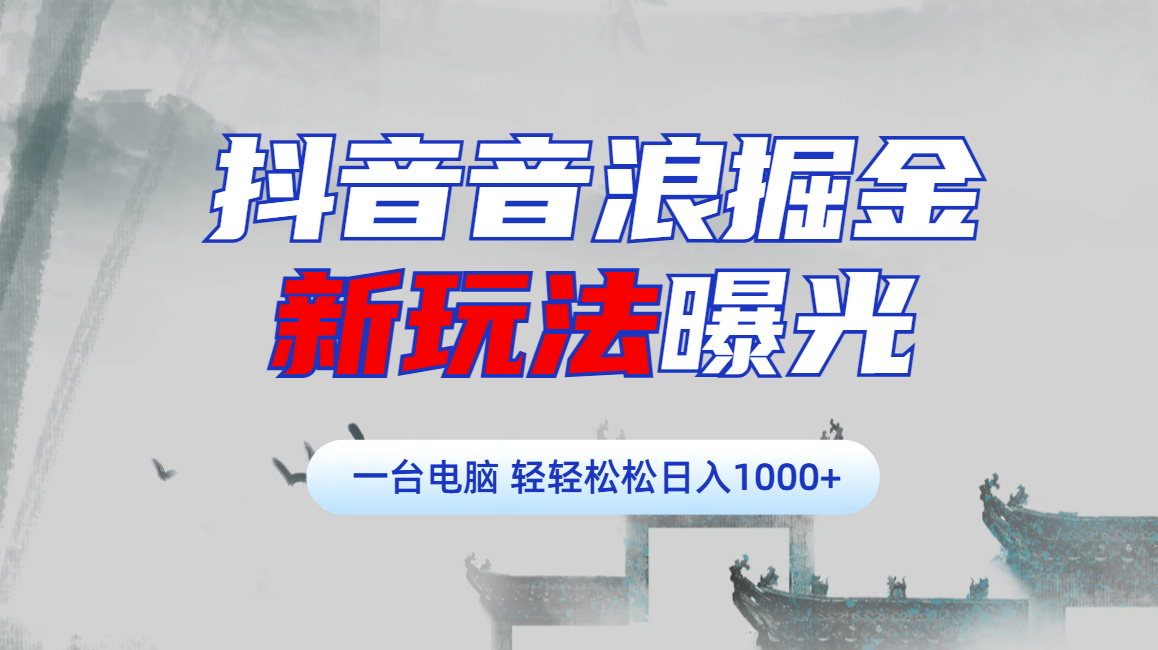 抖音音浪掘金，新玩法曝光学员轻松日入1000+-领航创业网