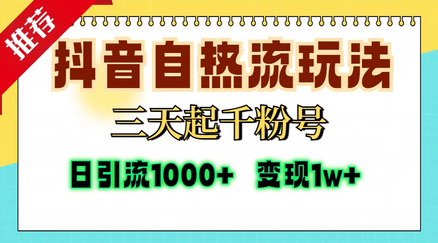 抖音自热流打法，三天起千粉号，单视频十万播放量，日引精准粉1000+，变现1w+-领航创业网