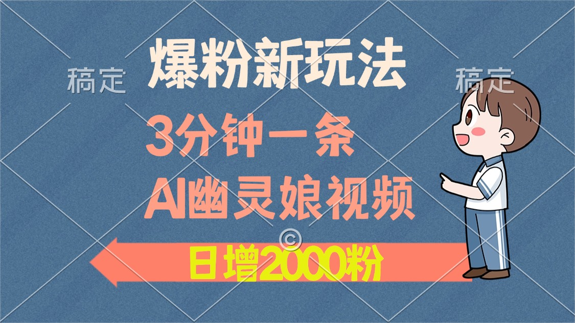 爆粉新玩法，3分钟一条AI幽灵娘视频，日涨2000粉丝，多种变现方式-领航创业网