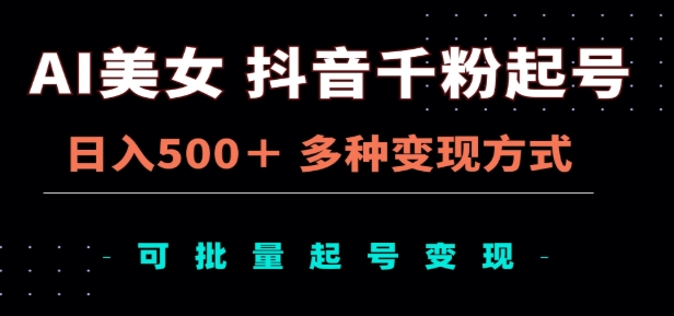 AI美女抖音千粉起号玩法，日入500＋，多种变现方式，可批量矩阵起号出售！-领航创业网