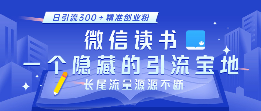 微信读书，一个隐藏的引流宝地。不为人知的小众打法，日引流300＋精准创业粉，长尾流量源源不断-领航创业网