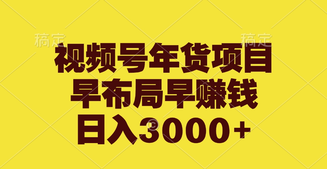 视频号年货项目，早布局早赚钱，日入3000+-领航创业网