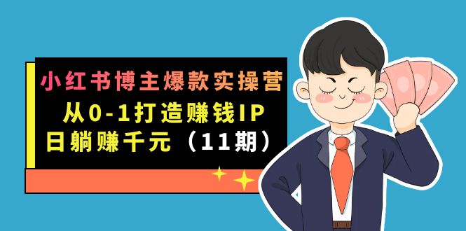 小红书博主爆款实操营·第11期：从0-1打造赚钱IP，日躺赚千元，9月完结新课-领航创业网