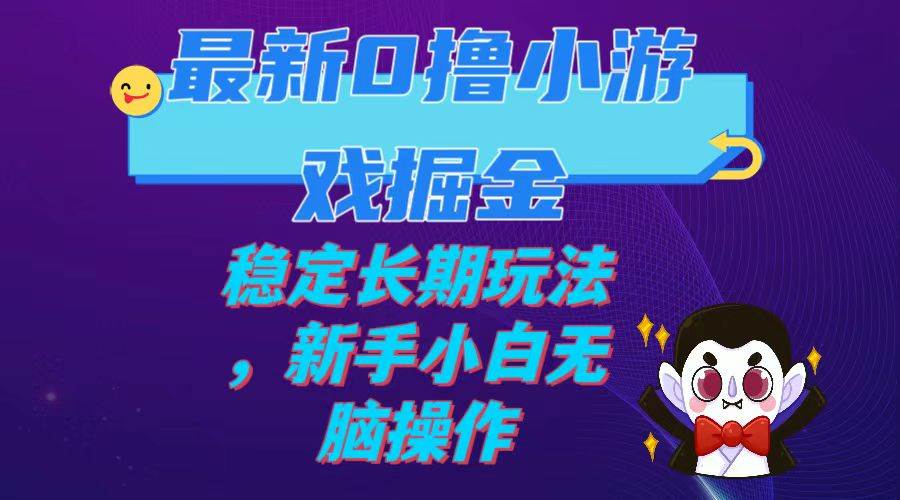 最新0撸小游戏掘金单机日入100-200稳定长期玩法，新手小白无脑操作-领航创业网