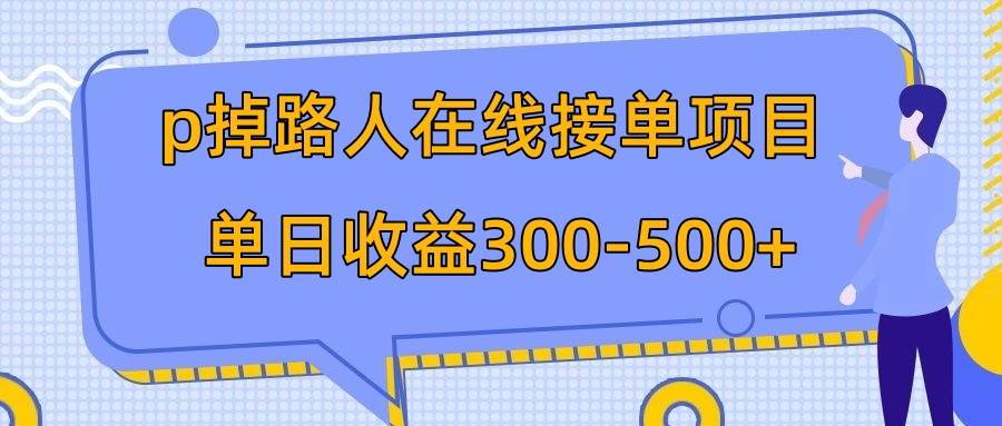 p掉路人项目  日入300-500在线接单 外面收费1980【揭秘】-领航创业网