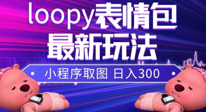 小狸猫loopy表情包小程序取图玩法，最新出的表情包素材-领航创业网