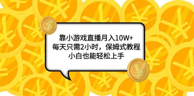 靠小游戏直播月入10W ，每天只需2小时，保姆式教程，小白也能轻松上手-领航创业网