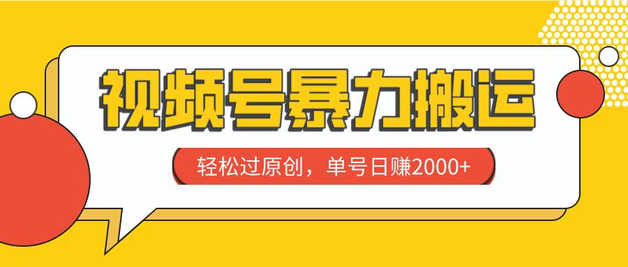 视频号暴力搬运，轻松过原创，单号日赚2000-领航创业网