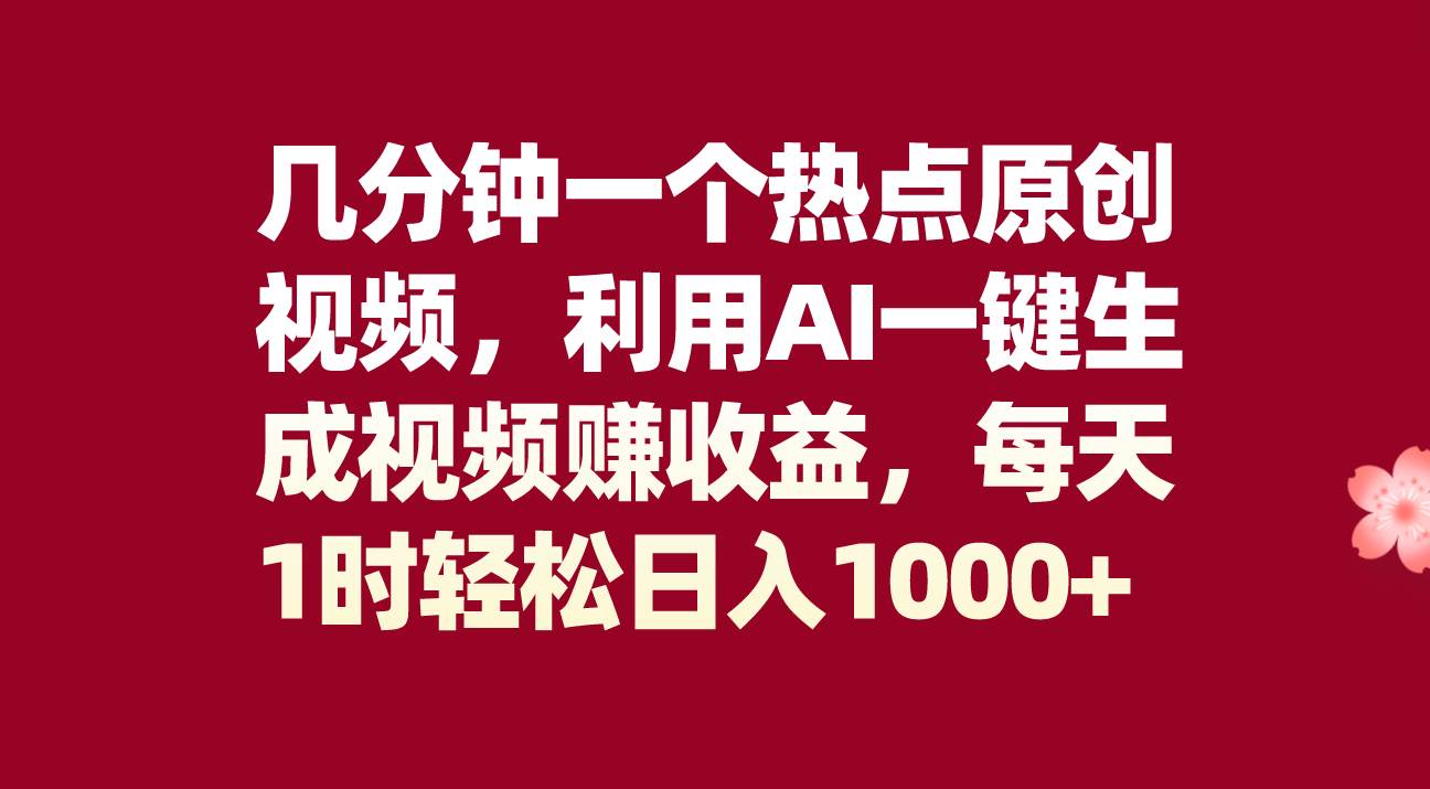 几分钟一个热点原创视频，利用AI一键生成视频赚收益，每天1时轻松日入1000-领航创业网