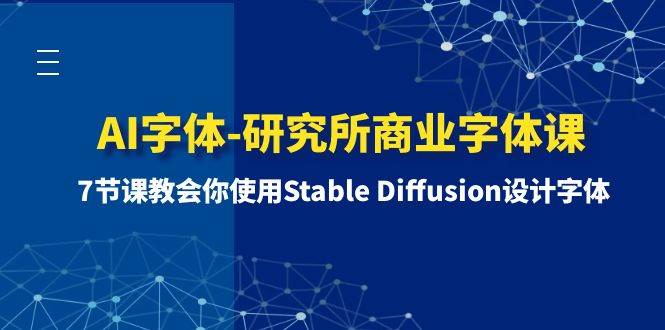 AI字体-研究所商业字体课-第1期：7节课教会你使用Stable Diffusion设计字体-领航创业网