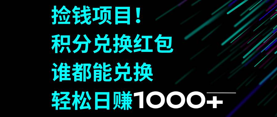 捡钱项目！积分兑换红包，谁都能兑换，轻松日赚1000-领航创业网