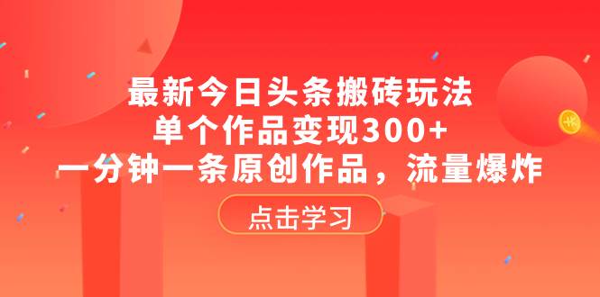 最新今日头条搬砖玩法，单个作品变现300 ，一分钟一条原创作品，流量爆炸-领航创业网