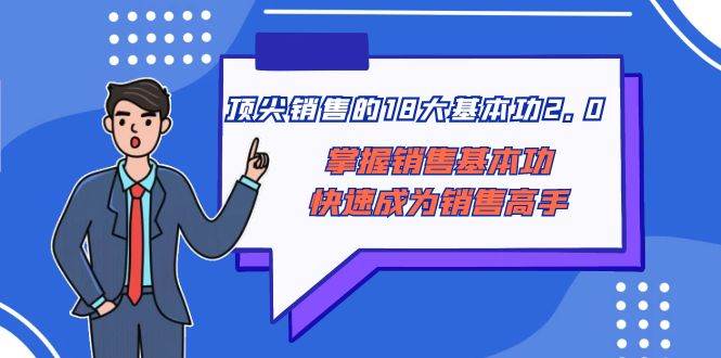 顶尖 销售的18大基本功2.0，掌握销售基本功快速成为销售高手-领航创业网