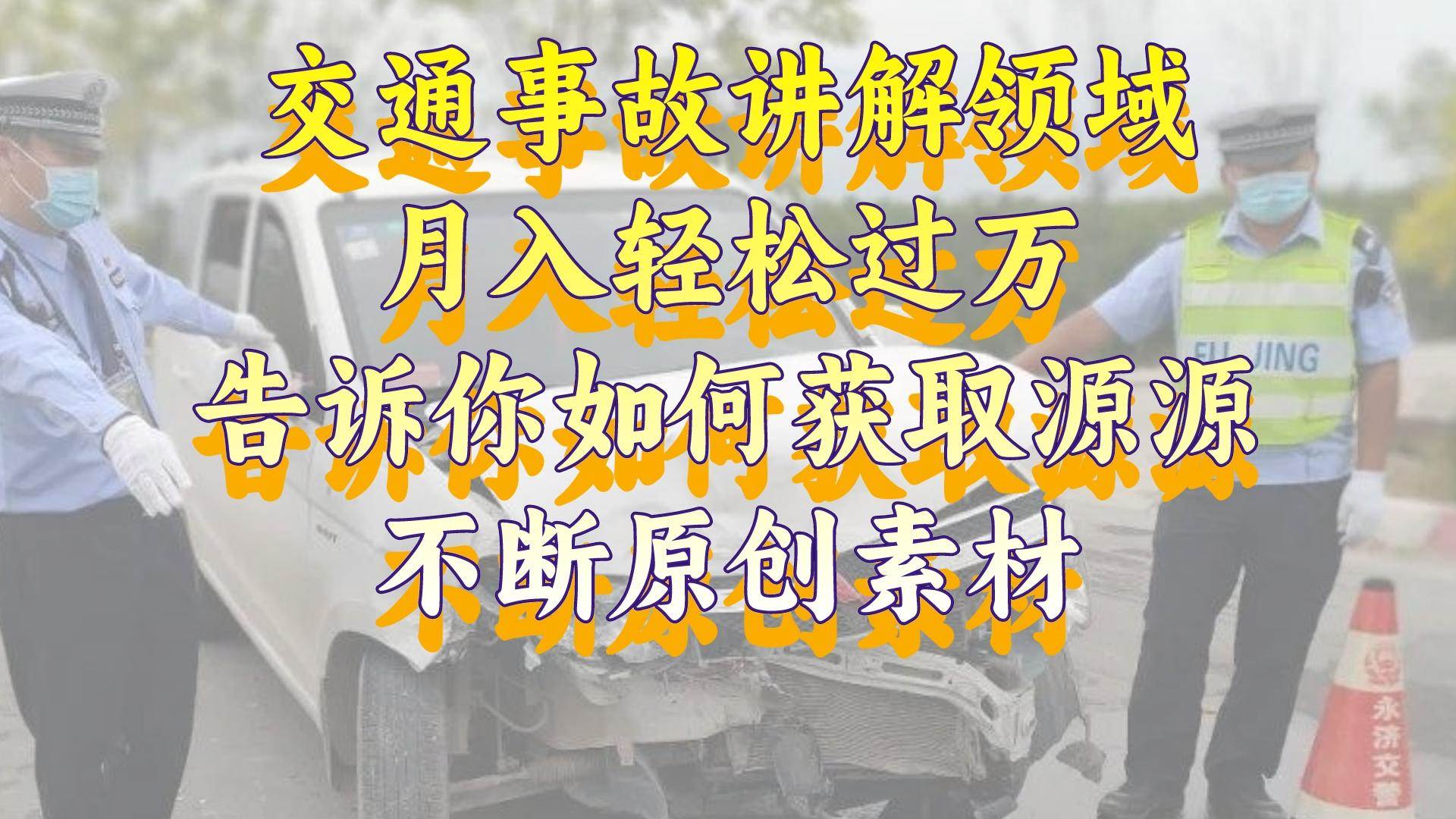 交通事故讲解领域，月入轻松过万，告诉你如何获取源源不断原创素材，视频号中视频收益高-领航创业网