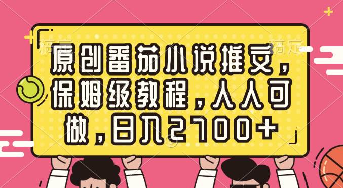 原创番茄小说推文，保姆级教程，人人可做，日入2700+-领航创业网