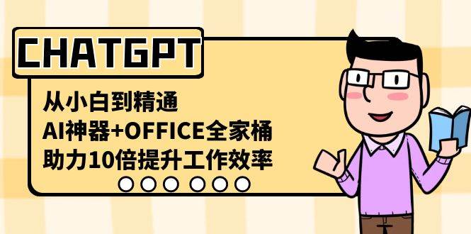 CHATGPT-从小白到精通，AI神器+OFFICE全家桶，助力10倍提升工作效率-领航创业网