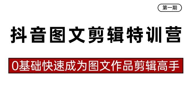 抖音图文剪辑特训营第一期，0基础快速成为图文作品剪辑高手（23节课）-领航创业网