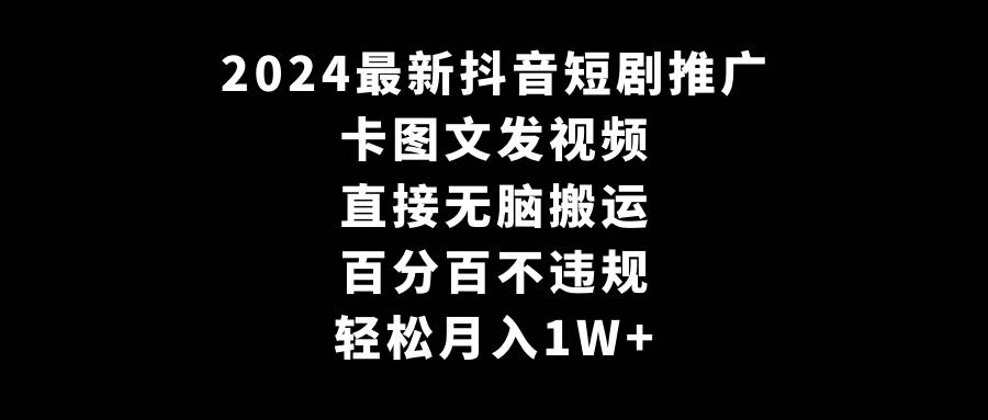 2024最新抖音短剧推广，卡图文发视频 直接无脑搬 百分百不违规 轻松月入1W+-领航创业网