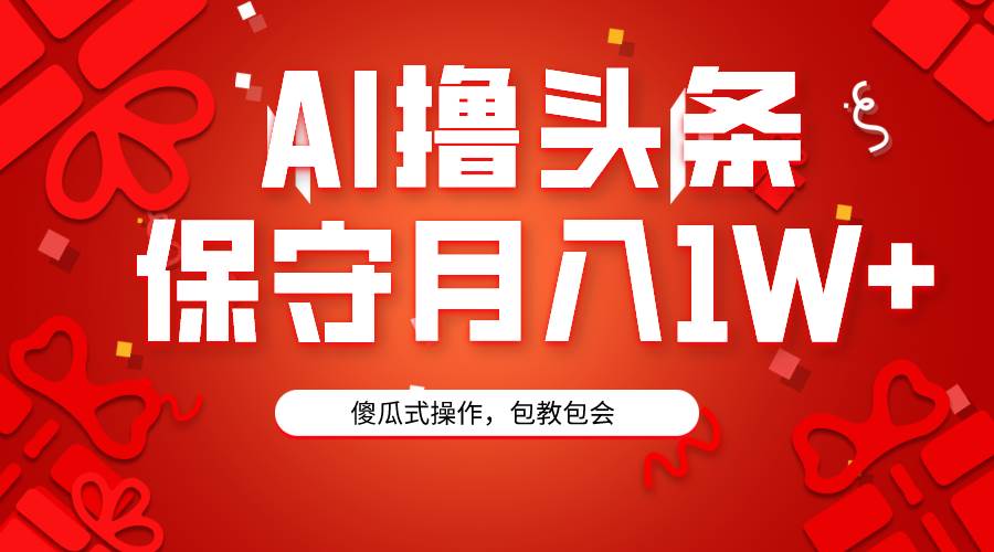 AI撸头条3天必起号，傻瓜操作3分钟1条，复制粘贴月入1W+。-领航创业网