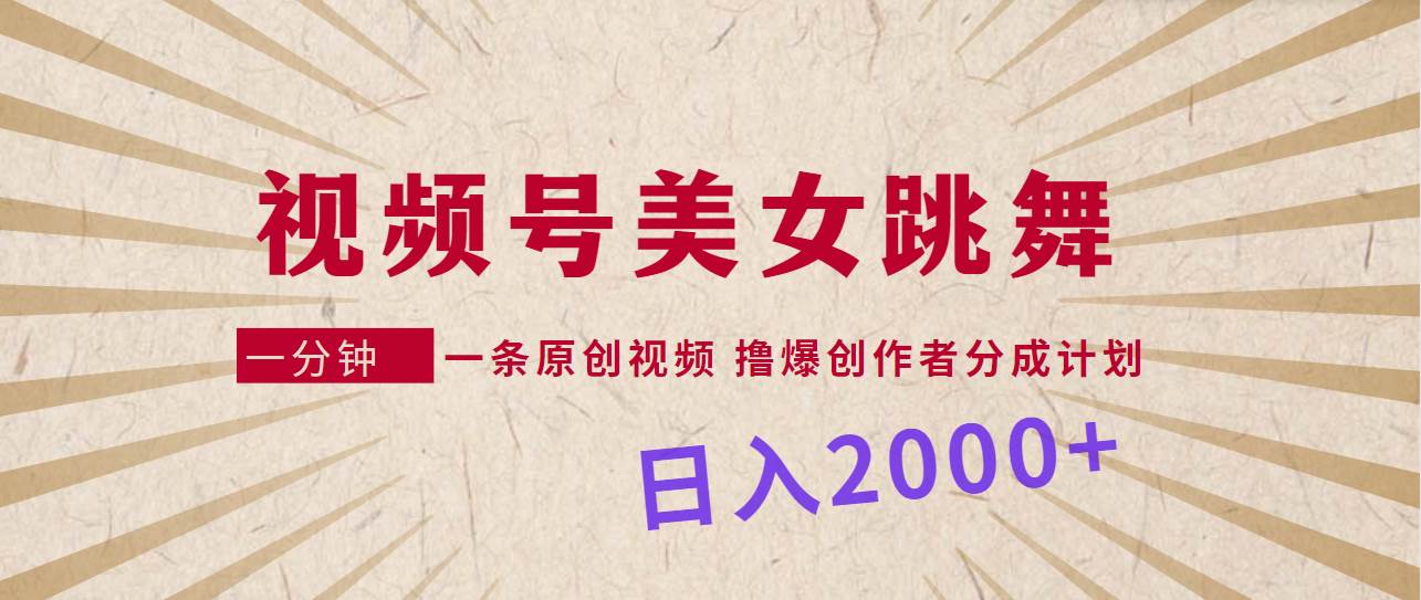 视频号，美女跳舞，一分钟一条原创视频，撸爆创作者分成计划，日入2000+-领航创业网