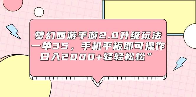 梦幻西游手游2.0升级玩法，一单35，手机平板即可操作，日入2000+轻轻松松”-领航创业网