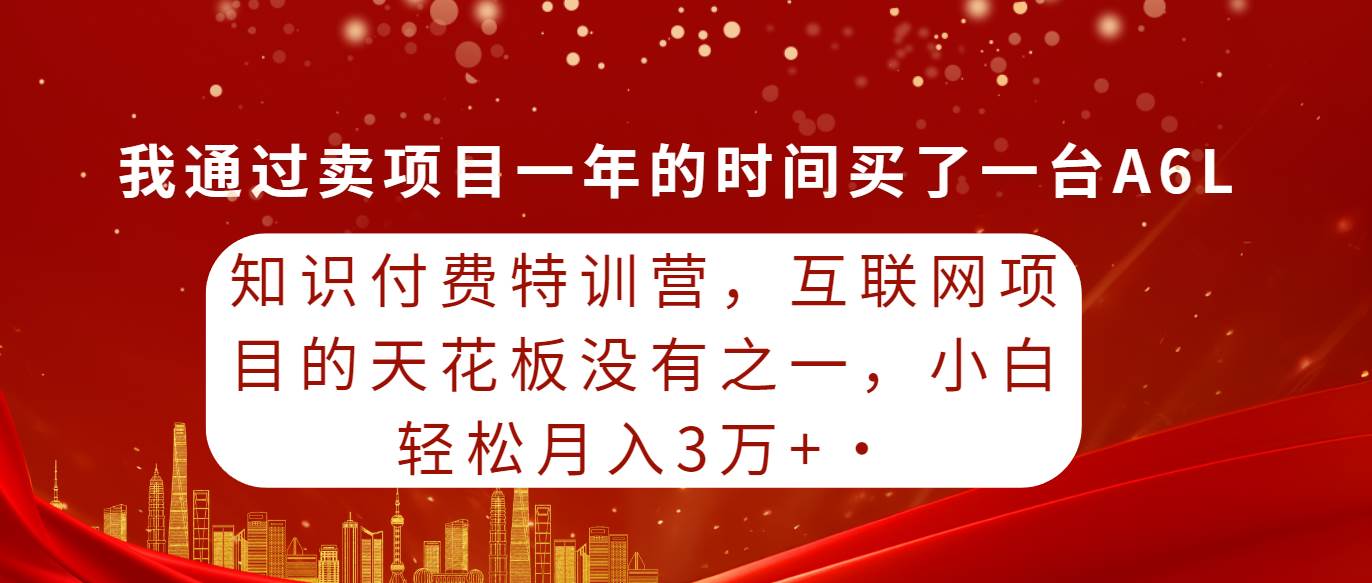 知识付费特训营，互联网项目的天花板，没有之一，小白轻轻松松月入三万+-领航创业网