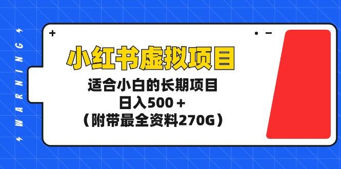 小红书虚拟项目，适合小白的长期项目，日入500＋（附带最全资料270G）-领航创业网